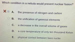 Solved: Which Condition In A Nebula Would Prevent Nuclear Fusion? X A. The  Presence Of Nitrogen An [Physics]